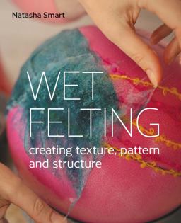 Wet Felting Creating Texture, Pattern and Structure  9780719840395 Front Cover