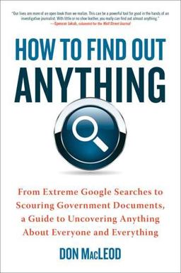 How to Find Out Anything From Extreme Google Searches to Scouring Government Documents, a Guide to Uncovering Anything about Everyone and Everything  9780735204676 Front Cover
