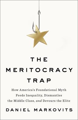 Meritocracy Trap How America's Foundational Myth Feeds Inequality, Dismantles the Middle Class, and Devours the Elite  9780735221994 Front Cover