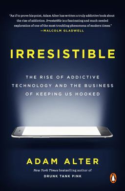 Irresistible The Rise of Addictive Technology and the Business of Keeping Us Hooked  9780735222847 Front Cover