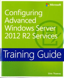 Training Guide Configuring Advanced Windows Server 2012 R2 Services (MCSA)