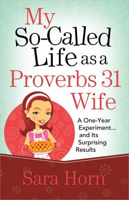 My So-Called Life As a Proverbs 31 Wife A One-Year Experiment... and Its Surprising Results  9780736939416 Front Cover