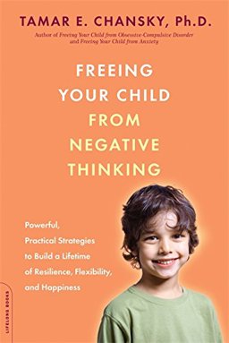 Freeing Your Child from Negative Thinking Powerful, Practical Strategies to Build a Lifetime of Resilience, Flexibility, and Happiness  9780738211855 Front Cover
