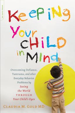 Keeping Your Child in Mind Overcoming Defiance, Tantrums, and Other Everyday Behavior Problems by Seeing the World Through Your Child's Eyes  9780738214856 Front Cover