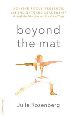 Beyond the Mat Achieve Focus, Presence, and Enlightened Leadership Through the Principles and Practice of Yoga  9780738219608 Front Cover