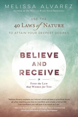 Believe and Receive Use the 40 Laws of Nature to Attain Your Deepest Desires  9780738751580 Front Cover