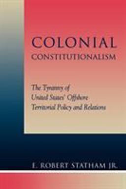 Colonial Constitutionalism The Tyranny of United States' Offshore Territorial Policy and Relations  9780739104323 Front Cover