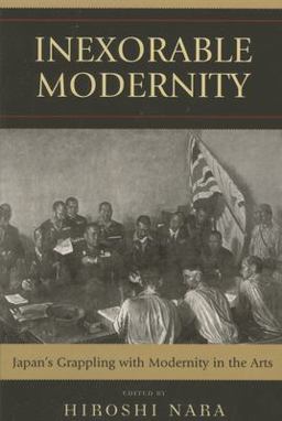 Inexorable Modernity Japan's Grappling with Modernity in the Arts  9780739118429 Front Cover