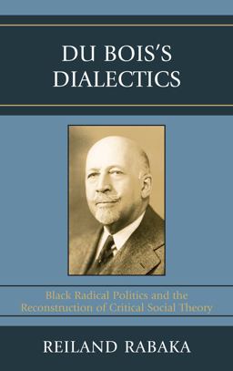 Du Bois's Dialectics Black Radical Politics and the Reconstruction of Critical Social Theory  9780739119570 Front Cover