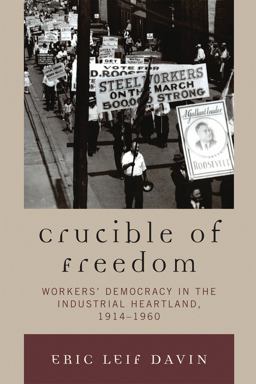 Crucible of Freedom Workers' Democracy in the Industrial Heartland, 1914-1960  9780739122389 Front Cover