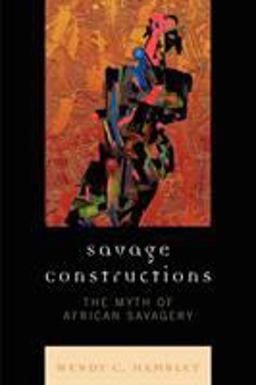 Savage Constructions The Myth of African Savagery  9780739122815 Front Cover