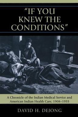 'If You Knew the Conditions' A Chronicle of the Indian Medical Service and American Indian Health Care, 1908-1955  9780739124468 Front Cover