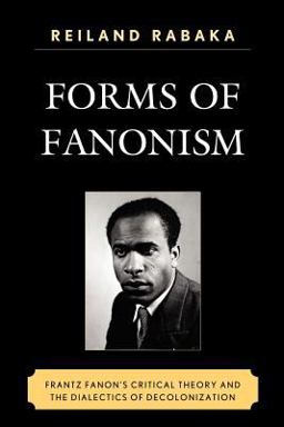 Forms of Fanonism Frantz Fanon's Critical Theory and the Dialectics of Decolonization  9780739140345 Front Cover