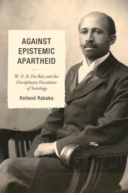 Against Epistemic Apartheid W. E. B. du Bois and the Disciplinary Decadence of Sociology  9780739145982 Front Cover