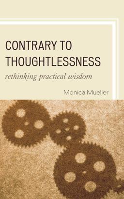 Contrary to Thoughtlessness Rethinking Practical Wisdom  9780739146163 Front Cover