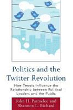 Politics and the Twitter Revolution How Tweets Influence the Relationship Between Political Leaders and the Public  9780739165010 Front Cover
