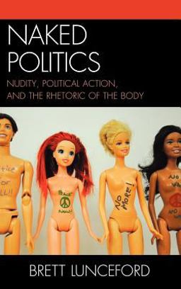 Naked Politics Nudity, Political Action, and the Rhetoric of the Body  9780739167090 Front Cover