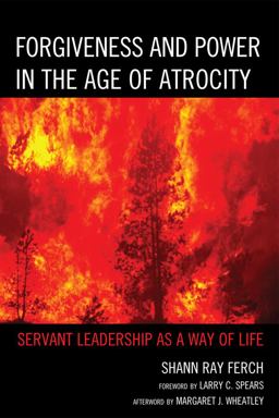 Forgiveness and Power in the Age of Atrocity Servant Leadership As a Way of Life  9780739169490 Front Cover