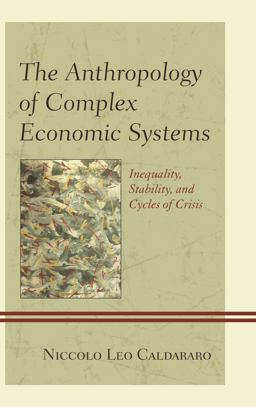 Anthropology of Complex Economic Systems Inequality, Stability, and Cycles of Crisis  9780739169711 Front Cover