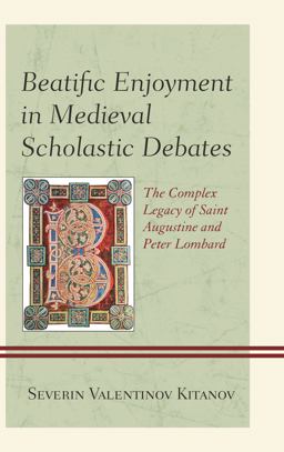 Beatific Enjoyment in Medieval Scholastic Debates The Complex Legacy of Saint Augustine and Peter Lombard  9780739174159 Front Cover