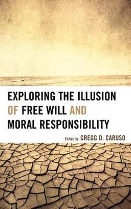 Exploring the Illusion of Free Will and Moral Responsibility Exploring the Illusion of Free Will and Moral Responsibility