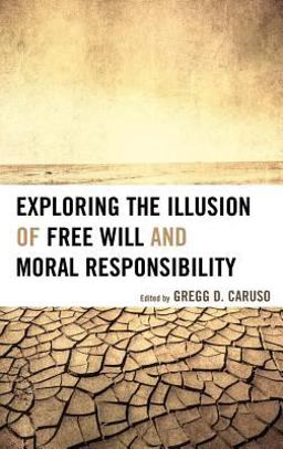 Exploring the Illusion of Free Will and Moral Responsibility Exploring the Illusion of Free Will and Moral Responsibility