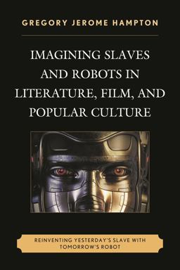Imagining Slaves and Robots in Literature, Film, and Popular Culture Reinventing Yesterday's Slave with Tomorrow's Robot  9780739191453 Front Cover