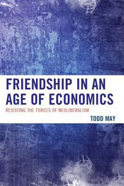 Friendship in an Age of Economics Resisting the Forces of Neoliberalism  9780739192849 Front Cover