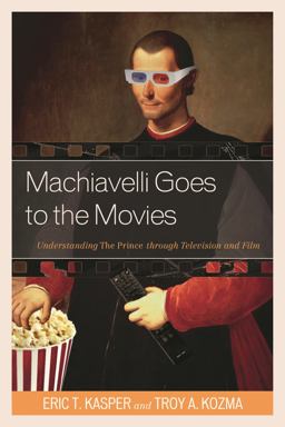 Machiavelli Goes to the Movies Understanding the Prince Through Television and Film  9780739195963 Front Cover