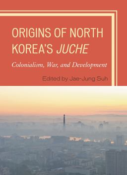 Origins of North Korea's Juche Colonialism, War, and Development  9780739197264 Front Cover