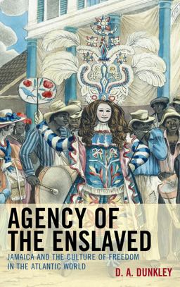 Agency of the Enslaved Jamaica and the Culture of Freedom in the Atlantic World  9780739197417 Front Cover