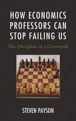 How Economics Professors Can Stop Failing Us: The Discipline at a Crossroads  9780739198353 Front Cover