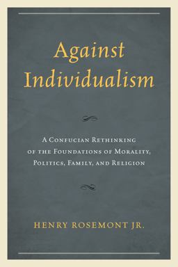 Against Individualism A Confucian Rethinking of the Foundations of Morality, Politics, Family, and Religion  9780739199824 Front Cover