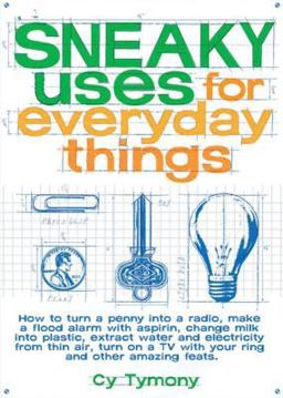 Sneaky Uses for Everyday Things How to Turn a Penny into a Radio, Make a Flood Alarm with an Aspirin, Change Milk into Plastic, Extract Water and Electricity from Thin Air, Turn on a TV with Your Ring, and Other Amazing Feats  9780740738593 Front Cover