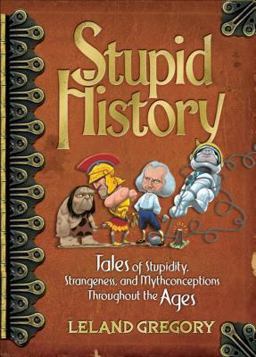 Stupid History Tales of Stupidity, Strangeness, and Mythconceptions Through the Ages  9780740760549 Front Cover