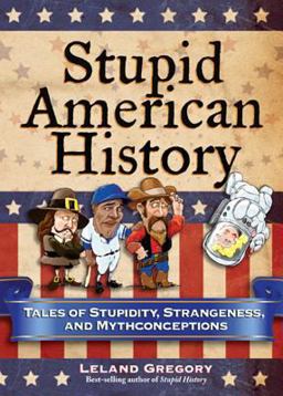 Stupid American History Tales of Stupidity, Strangeness, and Mythconceptions  9780740779916 Front Cover