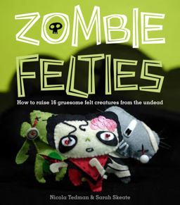 Zombie Felties How to Raise 16 Gruesome Felt Creatures from the Undead  9780740797644 Front Cover