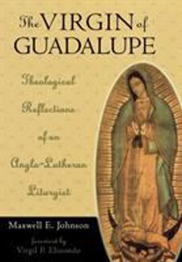 Virgin of Guadalupe Theological Reflections of an Anglo-Lutheran Liturgist  9780742522848 Front Cover