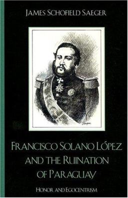 Francisco Solano lï¿½pez and the Ruination of Paraguay Honor and Egocentrism  9780742537552 Front Cover