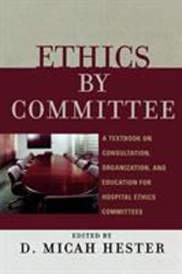 Ethics by Committee A Textbook on Consultation, Organization, and Education for Hospital Ethics Committees  9780742550469 Front Cover