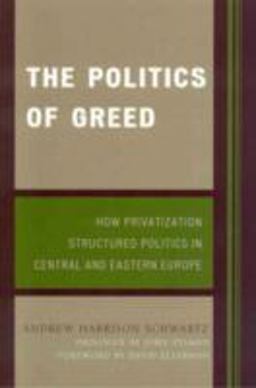 Politics of Greed How Privatization Structured Politics in Central and Eastern Europe  9780742553088 Front Cover