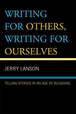 Writing for Others, Writing for Ourselves Telling Stories in an Age of Blogging  9780742555341 Front Cover