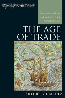 Age of Trade The Manila Galleons and the Dawn of the Global Economy  9780742556638 Front Cover