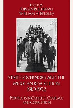 State Governors in the Mexican Revolution, 1910-1952 Portraits in Conflict, Courage, and Corruption  9780742557703 Front Cover