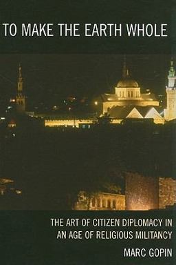 To Make the Earth Whole The Art of Citizen Diplomacy in an Age of Religious Militancy  9780742558632 Front Cover
