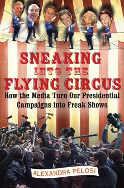 Sneaking into the Flying Circus How the Media Turn Our Presidential Campaigns into Freak Shows 1st 2005 9780743263047 Front Cover