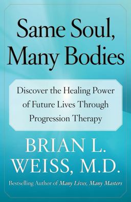 Same Soul, Many Bodies Discover the Healing Power of Future Lives Through Progression Therapy  9780743264341 Front Cover