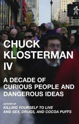 Chuck Klosterman IV A Decade of Curious People and Dangerous Ideas  9780743284882 Front Cover