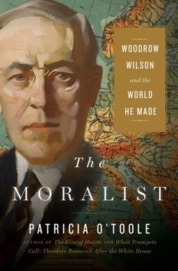 Moralist Woodrow Wilson and the World He Made  9780743298094 Front Cover
