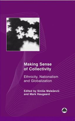 Making Sense of Collectivity: Ethnicity, Nationalism and Globalisation Making Sense of Collectivity: Ethnicity, Nationalism and Globalisation